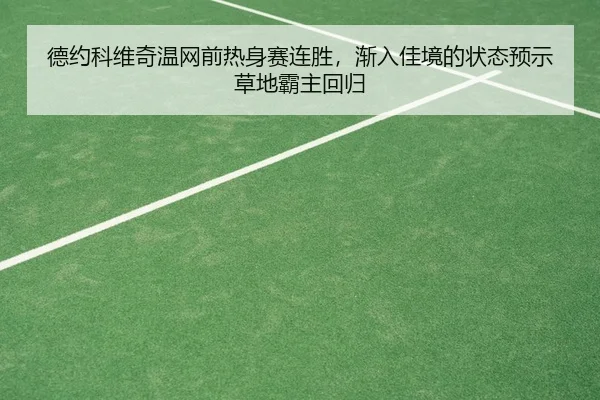 德约科维奇温网前热身赛连胜，渐入佳境的状态预示草地霸主回归
