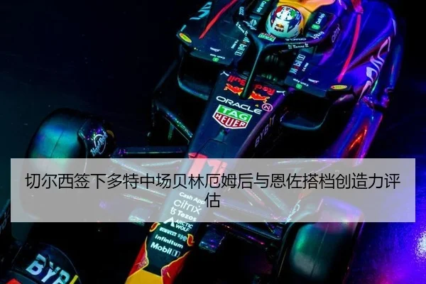 切尔西签下多特中场贝林厄姆后与恩佐搭档创造力评估